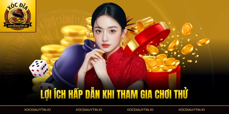 Lợi ích hấp dẫn khi tham gia chơi thử