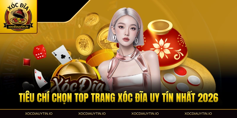 Tiêu chí chọn top trang xóc đĩa uy tín nhất 2026