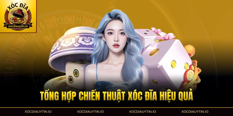 Tổng hợp chiến thuật xóc đĩa hiệu quả nhất cho người mới