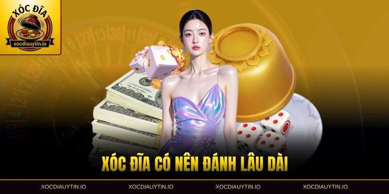 Xóc đĩa có nên đánh lâu dài